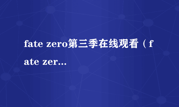 fate zero第三季在线观看（fate zero第三季）