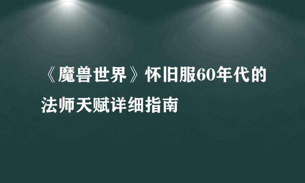 《魔兽世界》怀旧服60年代的法师天赋详细指南