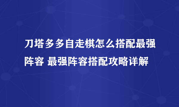 刀塔多多自走棋怎么搭配最强阵容 最强阵容搭配攻略详解