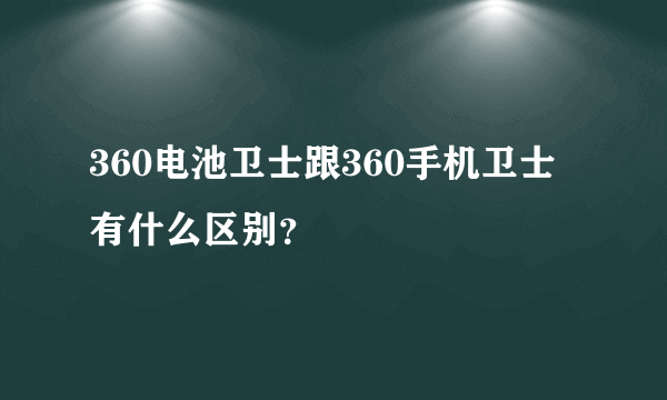 360电池卫士跟360手机卫士有什么区别？