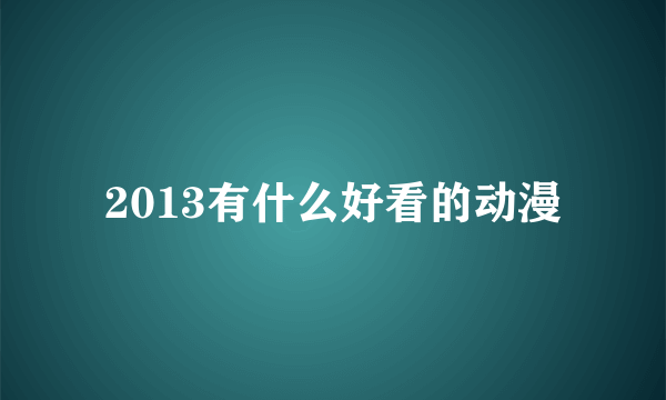 2013有什么好看的动漫