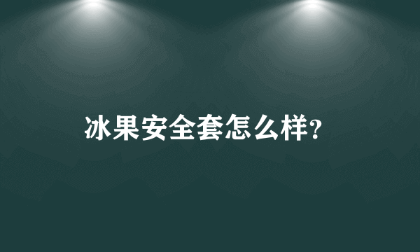 冰果安全套怎么样？