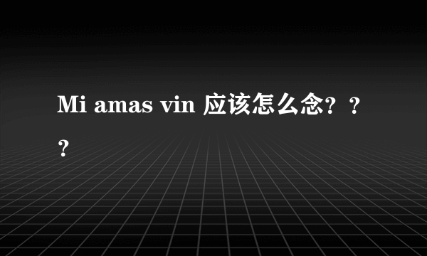 Mi amas vin 应该怎么念？？？