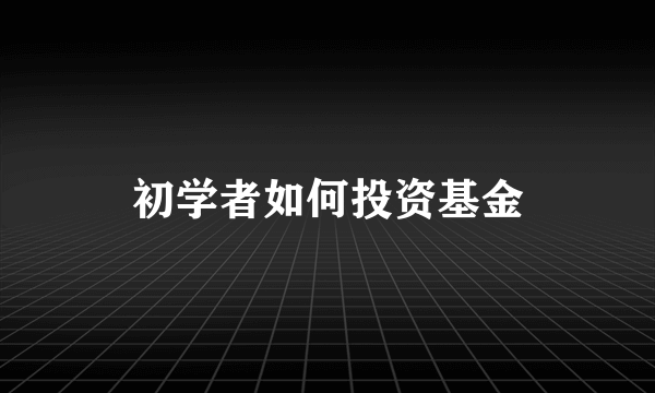 初学者如何投资基金