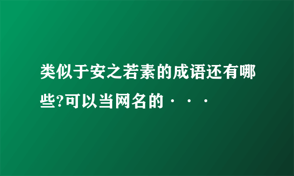 类似于安之若素的成语还有哪些?可以当网名的···