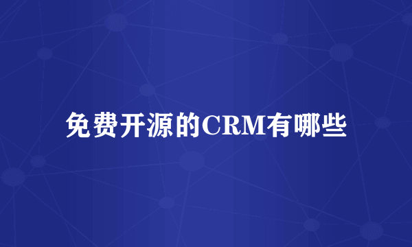 免费开源的CRM有哪些