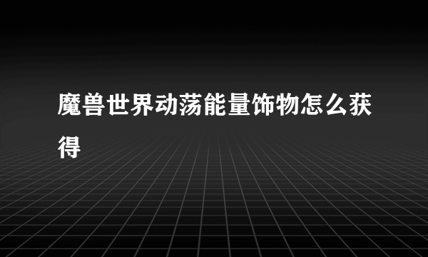 魔兽世界动荡能量饰物怎么获得