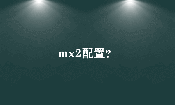 mx2配置？