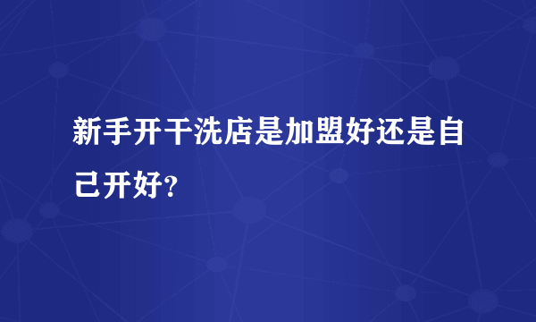 新手开干洗店是加盟好还是自己开好？