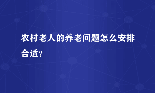 农村老人的养老问题怎么安排合适？