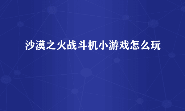 沙漠之火战斗机小游戏怎么玩