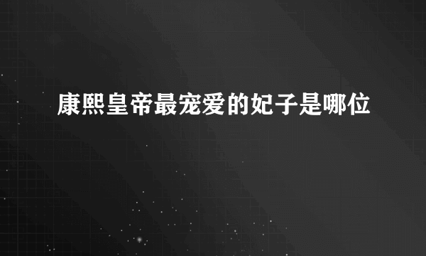 康熙皇帝最宠爱的妃子是哪位