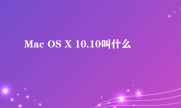 Mac OS X 10.10叫什么