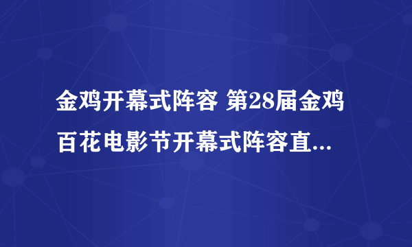 金鸡开幕式阵容 第28届金鸡百花电影节开幕式阵容直播时间地址