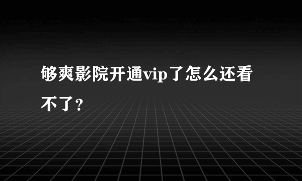 够爽影院开通vip了怎么还看不了？