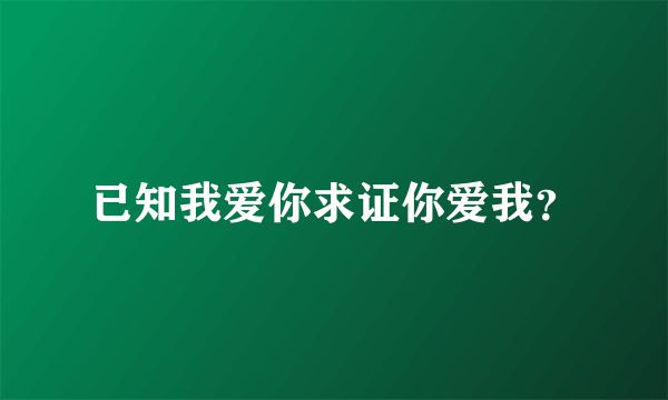 已知我爱你求证你爱我？