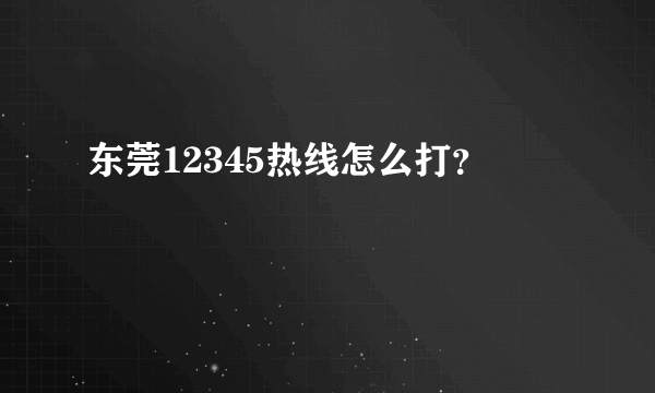 东莞12345热线怎么打？