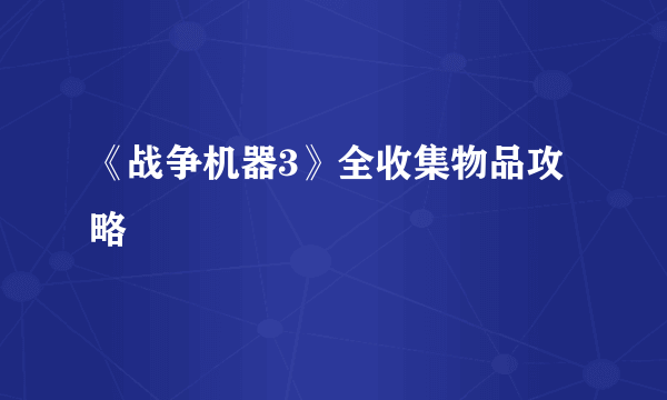 《战争机器3》全收集物品攻略