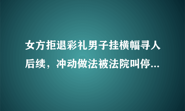 女方拒退彩礼男子挂横幅寻人后续，冲动做法被法院叫停，彩礼能要回吗？