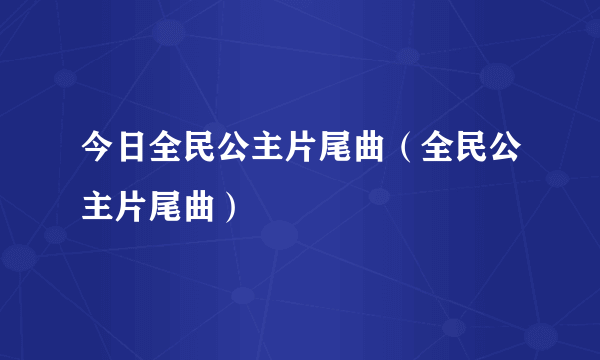 今日全民公主片尾曲（全民公主片尾曲）