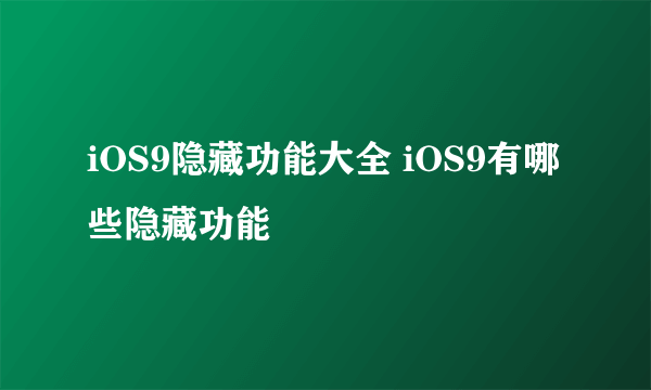 iOS9隐藏功能大全 iOS9有哪些隐藏功能