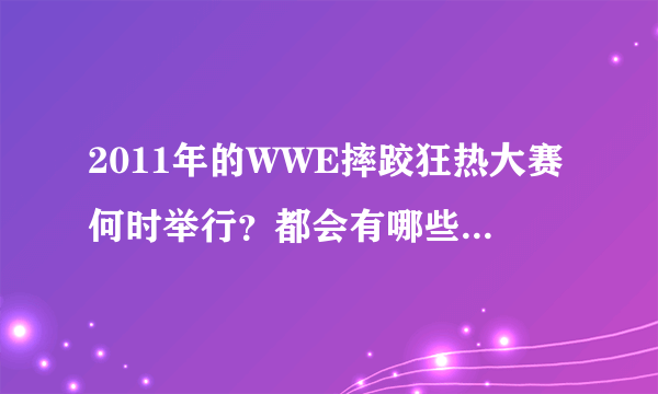 2011年的WWE摔跤狂热大赛何时举行？都会有哪些选手（中英文名都可以）参加？