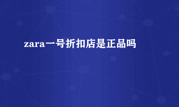 zara一号折扣店是正品吗