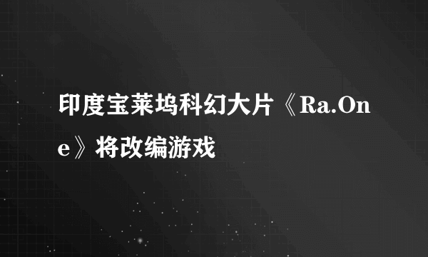 印度宝莱坞科幻大片《Ra.One》将改编游戏