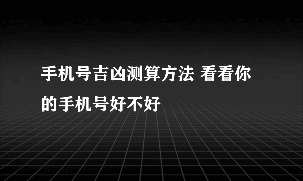 手机号吉凶测算方法 看看你的手机号好不好