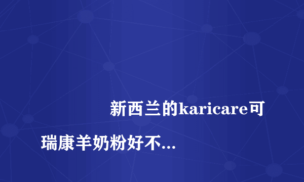 
				新西兰的karicare可瑞康羊奶粉好不好？
			