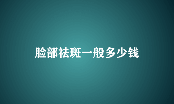 脸部祛斑一般多少钱