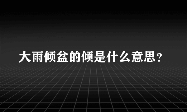 大雨倾盆的倾是什么意思？