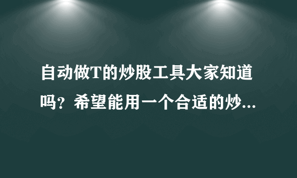 自动做T的炒股工具大家知道吗？希望能用一个合适的炒股软件。