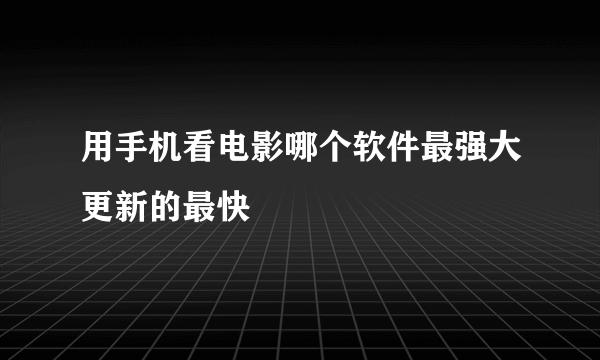 用手机看电影哪个软件最强大更新的最快