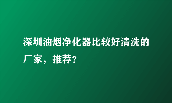 深圳油烟净化器比较好清洗的厂家，推荐？