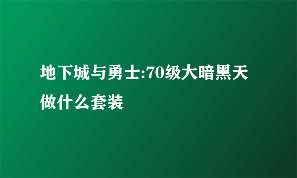 地下城与勇士:70级大暗黑天做什么套装