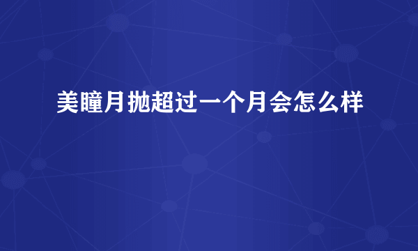 美瞳月抛超过一个月会怎么样