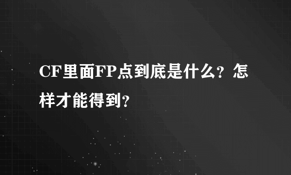 CF里面FP点到底是什么？怎样才能得到？