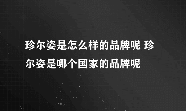 珍尔姿是怎么样的品牌呢 珍尔姿是哪个国家的品牌呢