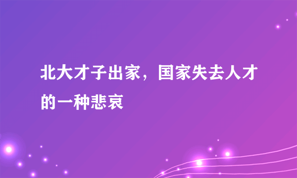 北大才子出家，国家失去人才的一种悲哀 