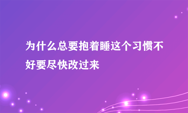 为什么总要抱着睡这个习惯不好要尽快改过来