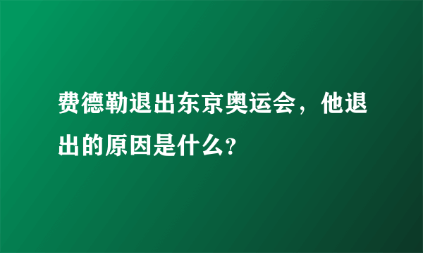 费德勒退出东京奥运会，他退出的原因是什么？