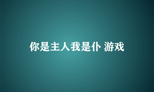 你是主人我是仆 游戏