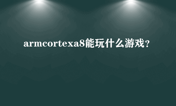 armcortexa8能玩什么游戏？