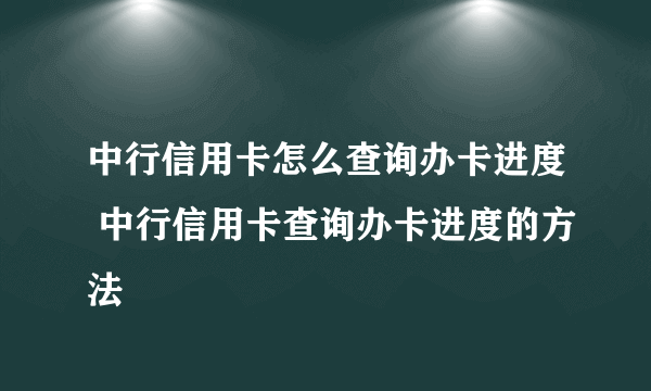 中行信用卡怎么查询办卡进度 中行信用卡查询办卡进度的方法