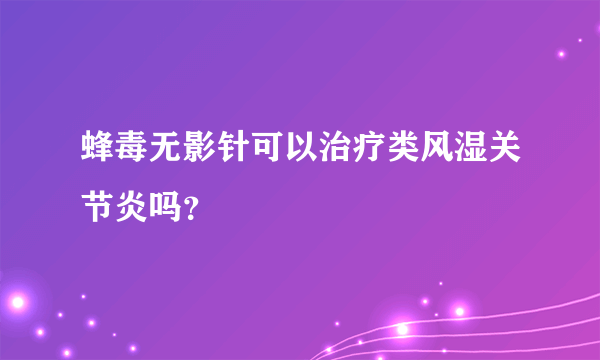 蜂毒无影针可以治疗类风湿关节炎吗？