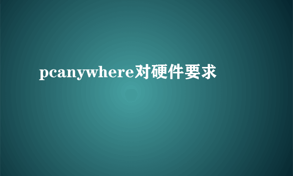 pcanywhere对硬件要求