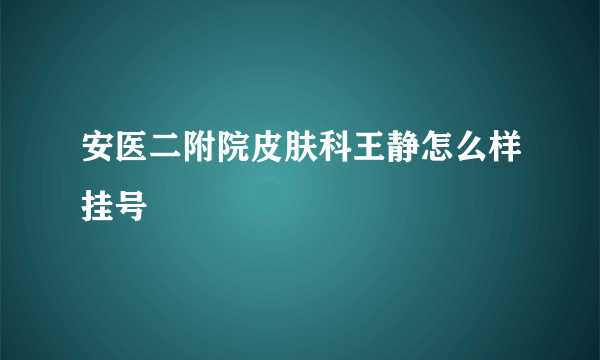 安医二附院皮肤科王静怎么样挂号