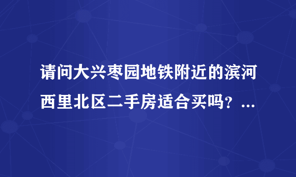 请问大兴枣园地铁附近的滨河西里北区二手房适合买吗？目前正在做改造，房子质量是不是不行？