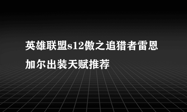 英雄联盟s12傲之追猎者雷恩加尔出装天赋推荐